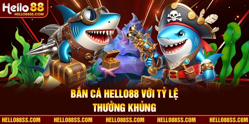 Bắn cá Hello88 với tỷ lệ thưởng khủng