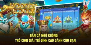 Bắn cá ngộ không, trò chơi giải trí đỉnh cao dành cho bạn