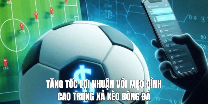 Một vài tips thực chiến khi xả kèo trong bóng đá hiệu quả