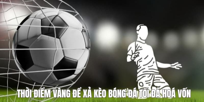 Khám phá những thời gian phù hợp để xả kèo bóng đá